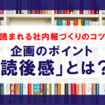 読まれる社内報作成のコツは読後感を意識した企画が重要？