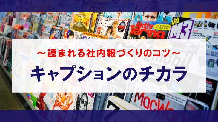 読まれない社内報の原因を徹底追及・原因はまさかのキャプション？