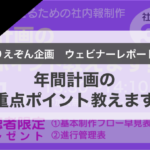 【ウェビナー開催レポート】「～目的を達成させるための社内報制作～ 年間計画の重点ポイント教えます！セミナー」