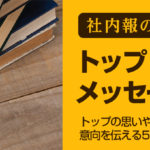 【社内報のネタ】トップメッセージ~思いや意向を伝える5つの方法~