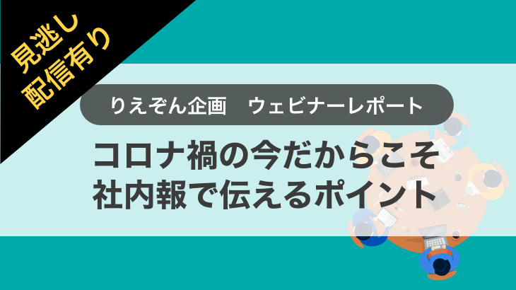 【ウェビナー開催レポート】「コロナ禍の今だからこそ社内報で伝えるべきポイント」