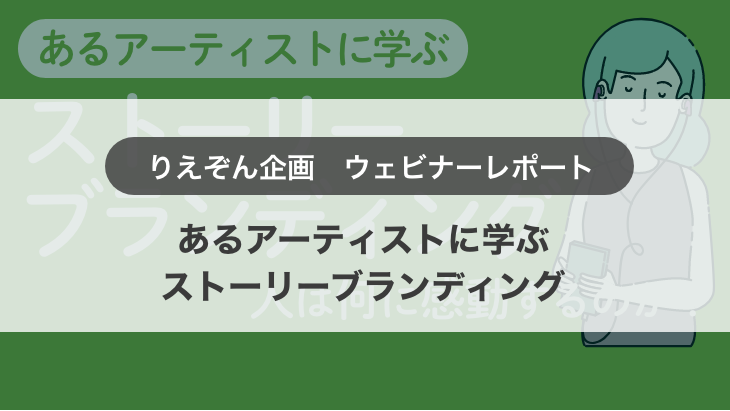 【ウェビナー開催レポート】あるアーティストに学ぶストーリーブランディング〜人は何に感動するのか？