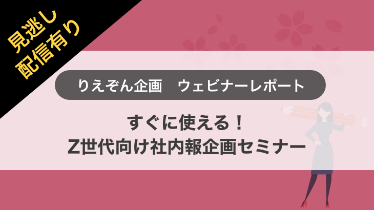 【ウェビナー開催レポート】すぐに使える！Z世代向け社内報企画セミナー