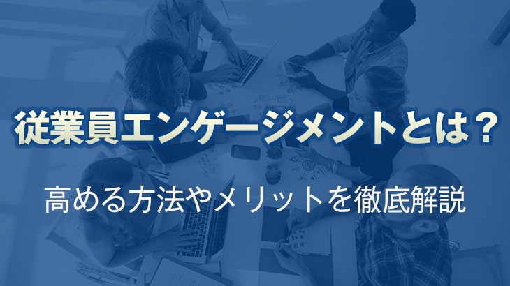 従業員エンゲージメントとは？高める方法やメリットを徹底解説