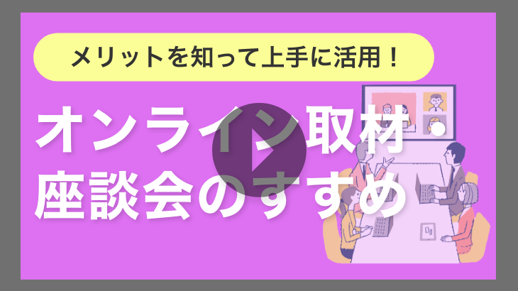 【見逃し配信】メリットを知って上手に活用！オンライン取材・座談会のすすめ