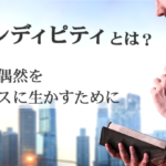 セレンディピティとは?幸運な偶然をビジネスに生かすために