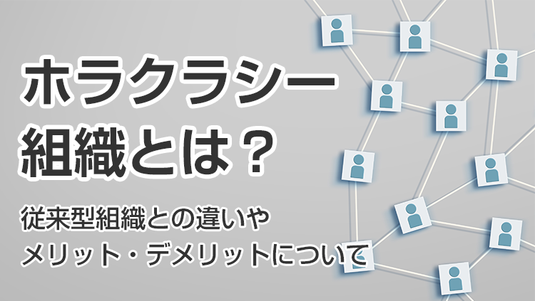 ホラクラシー組織とは？従来型組織との違いやメリット・デメリットについて