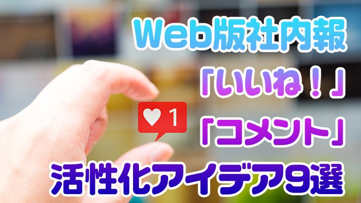 Web版社内報　「いいね！」「コメント」の活性化アイデア9選