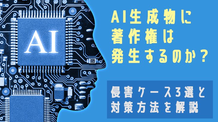 AI生成物に著作権は発生するのか？侵害ケース3選と対策方法を解説