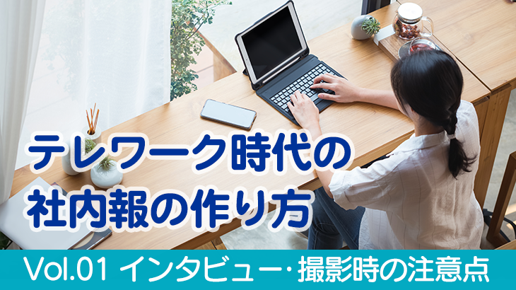 テレワーク時代の社内報の作り方 Vol.01 インタビュー・撮影時の注意点