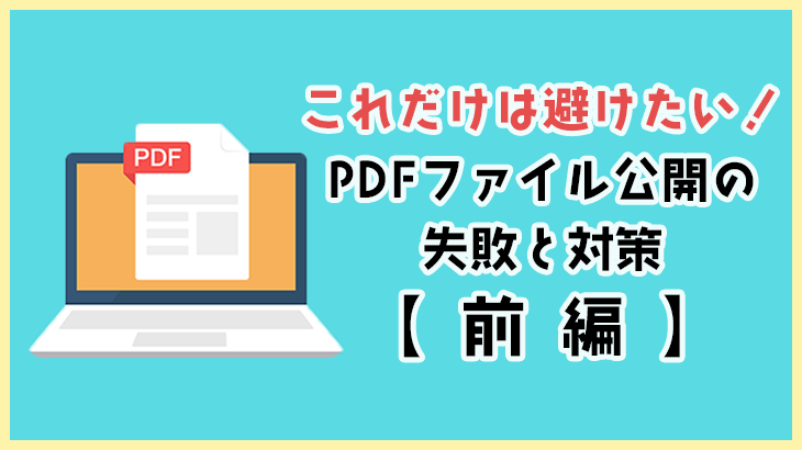 これだけは避けたい！PDFファイル公開の失敗と対策【前編】