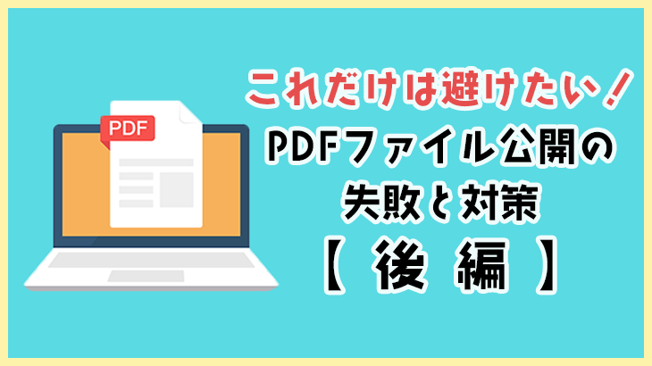 これだけは避けたい！PDFファイル公開の失敗と対策【後編】