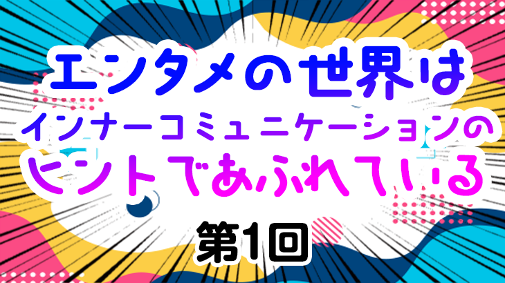 【エンタメの世界はインナーコミュニケーションのヒントであふれている】　第１回　運命と冒険。そして、異形の物語の交錯