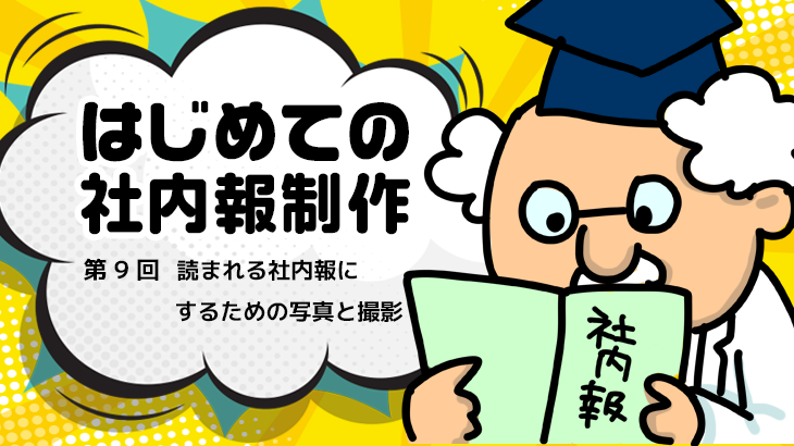 【はじめての社内報制作】　第9回 読まれる社内報にするための写真と撮影