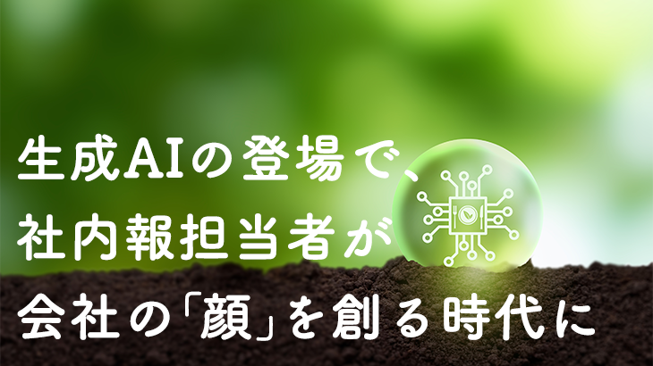 生成AIの登場で、社内報担当者が会社の「顔」を創る時代に