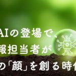 生成AIの登場で、社内報担当者が会社の「顔」を創る時代に