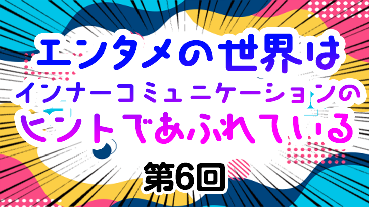 【エンタメの世界はインナーコミュニケーションのヒントであふれている】第6回 ギャップと多角的な視点。意味の無意味化がもたらすもの