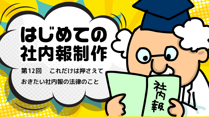 【はじめての社内報制作】　第12回 これだけは押さえておきたい社内報の法律のこと
